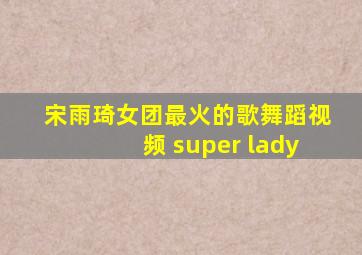 宋雨琦女团最火的歌舞蹈视频 super lady